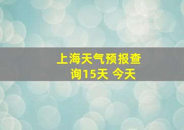 上海天气预报查询15天 今天